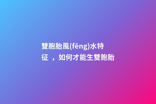 雙胞胎風(fēng)水特征，如何才能生雙胞胎